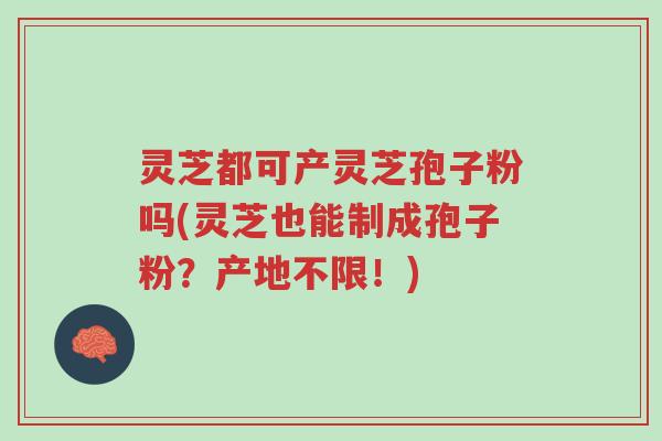 灵芝都可产灵芝孢子粉吗(灵芝也能制成孢子粉?产地不限!)-第1张图片-超越 灵芝都可产灵芝孢子粉吗(灵芝也能制成孢子粉?产地不限!)-第1张图片-超越