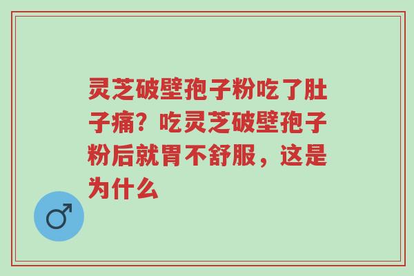 灵芝破壁孢子粉吃了肚子痛?吃灵芝破壁孢子粉后就胃不舒服,这是为什么-第1张图片-超越 灵芝破壁孢子粉吃了肚子痛?吃灵芝破壁孢子粉后就胃不舒服,这是为什么-第1张图片-超越