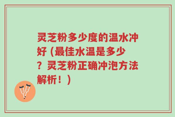 灵芝粉多少度的温水冲好 (最佳水温是多少?灵芝粉正确冲泡方法解析!)-第1张图片-超越 灵芝粉多少度的温水冲好 (最佳水温是多少?灵芝粉正确冲泡方法解析!)-第1张图片-超越