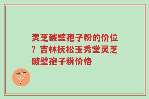 灵芝破壁孢子粉的价位?吉林抚松玉秀堂灵芝破壁孢子粉价格-第1张图片-超越 灵芝破壁孢子粉的价位?吉林抚松玉秀堂灵芝破壁孢子粉价格-第1张图片-超越