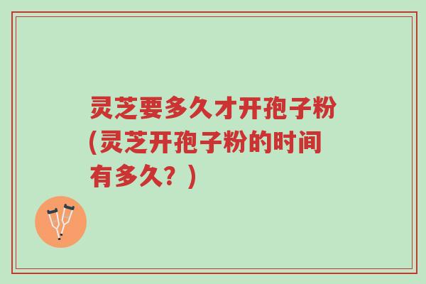 灵芝要多久才开孢子粉(灵芝开孢子粉的时间有多久?)-第1张图片-超越 灵芝要多久才开孢子粉(灵芝开孢子粉的时间有多久?)-第1张图片-超越