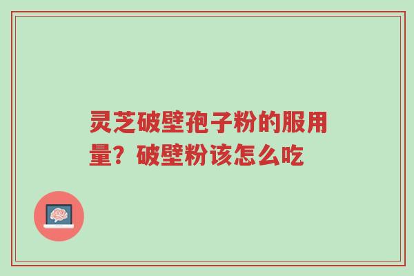 灵芝破壁孢子粉的服用量?破壁粉该怎么吃-第1张图片-超越 灵芝破壁孢子粉的服用量?破壁粉该怎么吃-第1张图片-超越