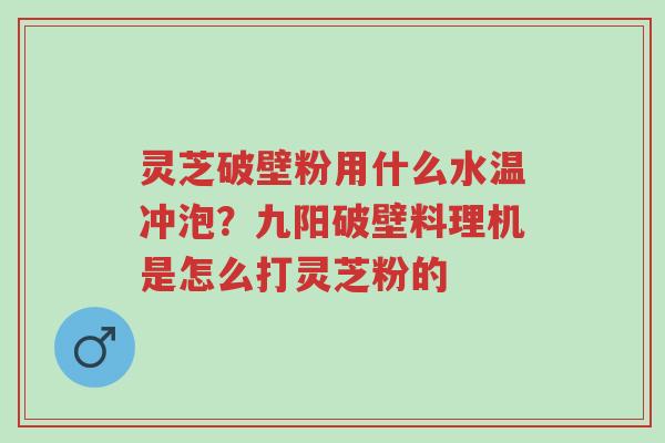 灵芝破壁粉用什么水温冲泡?九阳破壁料理机是怎么打灵芝粉的-第1张图片-超越 灵芝破壁粉用什么水温冲泡?九阳破壁料理机是怎么打灵芝粉的-第1张图片-超越