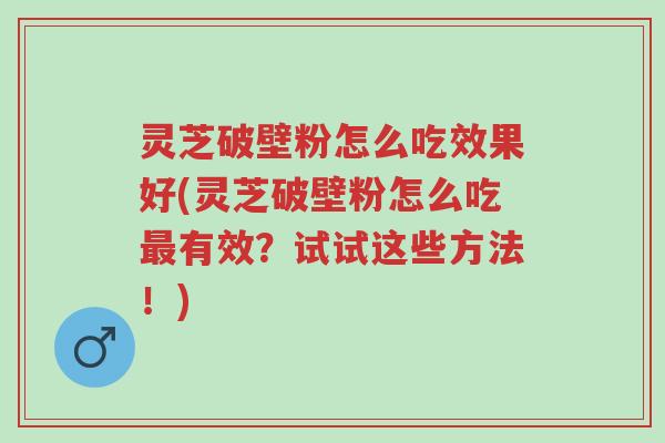 灵芝破壁粉怎么吃效果好(灵芝破壁粉怎么吃最有效?试试这些方法!)-第1张图片-超越 灵芝破壁粉怎么吃效果好(灵芝破壁粉怎么吃最有效?试试这些方法!)-第1张图片-超越