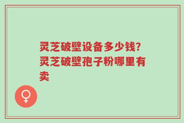 灵芝破壁设备多少钱?灵芝破壁孢子粉哪里有卖-第1张图片-超越 灵芝破壁设备多少钱?灵芝破壁孢子粉哪里有卖-第1张图片-超越
