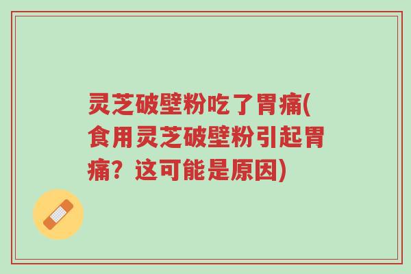 灵芝破壁粉吃了胃痛(食用灵芝破壁粉引起胃痛?这可能是原因)-第1张图片-超越 灵芝破壁粉吃了胃痛(食用灵芝破壁粉引起胃痛?这可能是原因)-第1张图片-超越