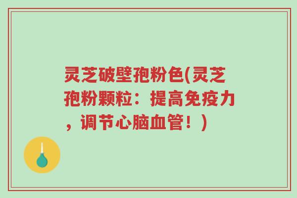 灵芝破壁孢粉色(灵芝孢粉颗粒:提高免疫力,调节心脑血管!)-第1张图片-超越 灵芝破壁孢粉色(灵芝孢粉颗粒:提高免疫力,调节心脑血管!)-第1张图片-超越