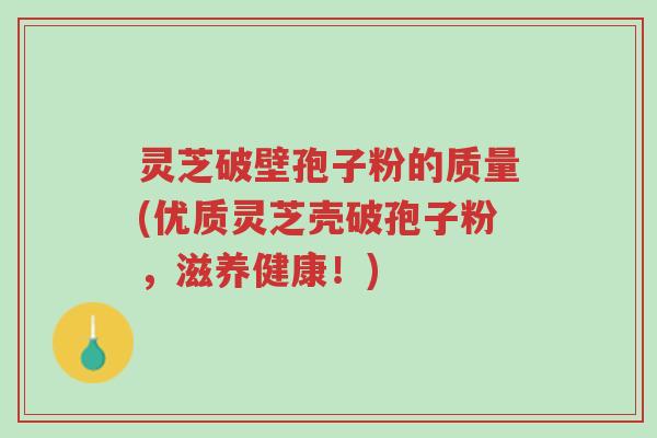 灵芝破壁孢子粉的质量(优质灵芝壳破孢子粉,滋养健康!)-第1张图片-超越 灵芝破壁孢子粉的质量(优质灵芝壳破孢子粉,滋养健康!)-第1张图片-超越