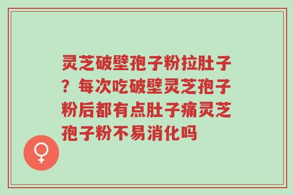 灵芝破壁孢子粉拉肚子?每次吃破壁灵芝孢子粉后都有点肚子痛灵芝孢子粉不易消化吗-第1张图片-超越 灵芝破壁孢子粉拉肚子?每次吃破壁灵芝孢子粉后都有点肚子痛灵芝孢子粉不易消化吗-第1张图片-超越