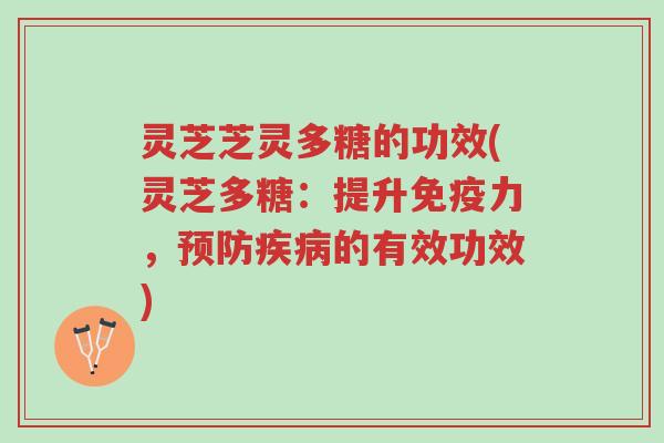 灵芝芝灵多糖的功效(灵芝多糖:提升免疫力,预防疾病的有效功效)-第1张图片-超越 灵芝芝灵多糖的功效(灵芝多糖:提升免疫力,预防疾病的有效功效)-第1张图片-超越