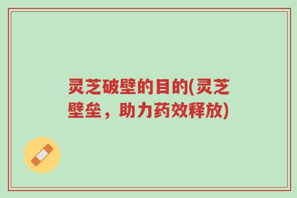 灵芝破壁的目的(灵芝壁垒,助力药效释放)-第1张图片-超越 灵芝破壁的目的(灵芝壁垒,助力药效释放)-第1张图片-超越
