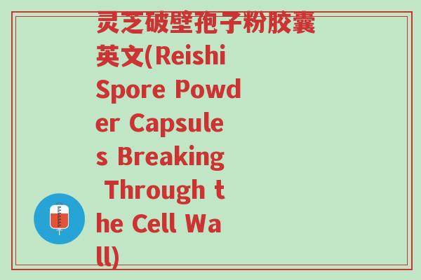 灵芝破壁孢子粉胶囊 英文(Reishi Spore Powder Capsules Breaking Through the Cell Wall)-第1张图片-超越 灵芝破壁孢子粉胶囊 英文(Reishi Spore Powder Capsules Breaking Through the Cell Wall)-第1张图片-超越