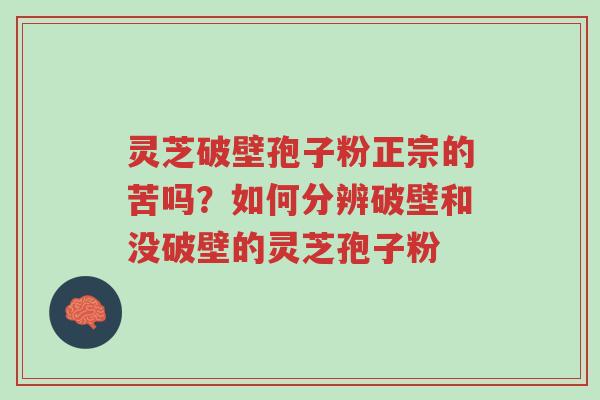 灵芝破壁孢子粉正宗的苦吗?如何分辨破壁和没破壁的灵芝孢子粉-第1张图片-超越 灵芝破壁孢子粉正宗的苦吗?如何分辨破壁和没破壁的灵芝孢子粉-第1张图片-超越