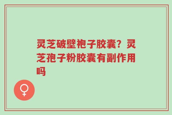 灵芝破壁袍子胶囊?灵芝孢子粉胶囊有副作用吗-第1张图片-超越 灵芝破壁袍子胶囊?灵芝孢子粉胶囊有副作用吗-第1张图片-超越