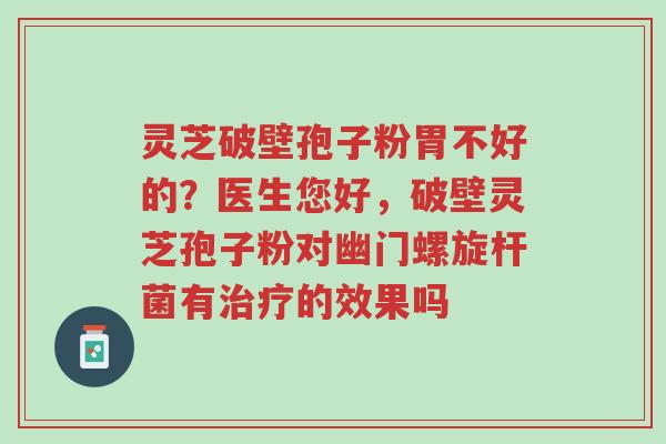 灵芝破壁孢子粉胃不好的？医生您好，破壁灵芝孢子粉对幽门螺旋杆菌有治疗的效果吗-第1张图片-超越
