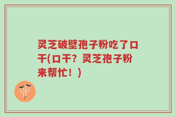 灵芝破壁孢子粉吃了口干(口干?灵芝孢子粉来帮忙!)-第1张图片-超越 灵芝破壁孢子粉吃了口干(口干?灵芝孢子粉来帮忙!)-第1张图片-超越