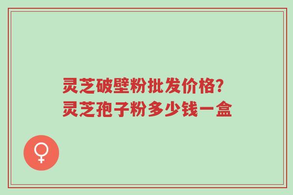 灵芝破壁粉批发价格?灵芝孢子粉多少钱一盒-第1张图片-超越 灵芝破壁粉批发价格?灵芝孢子粉多少钱一盒-第1张图片-超越