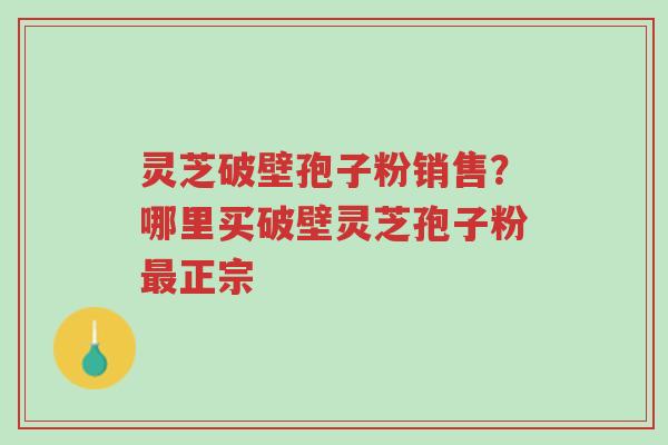 灵芝破壁孢子粉销售?哪里买破壁灵芝孢子粉最正宗-第1张图片-超越 灵芝破壁孢子粉销售?哪里买破壁灵芝孢子粉最正宗-第1张图片-超越