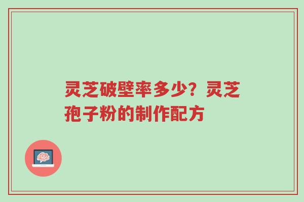 灵芝破壁率多少?灵芝孢子粉的制作配方-第1张图片-超越 灵芝破壁率多少?灵芝孢子粉的制作配方-第1张图片-超越