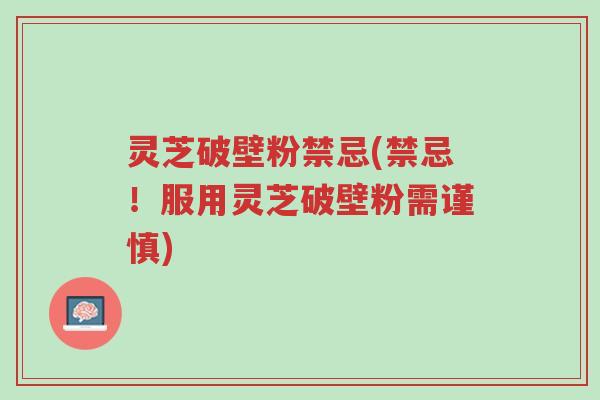 灵芝破壁粉禁忌(禁忌!服用灵芝破壁粉需谨慎)-第1张图片-超越 灵芝破壁粉禁忌(禁忌!服用灵芝破壁粉需谨慎)-第1张图片-超越