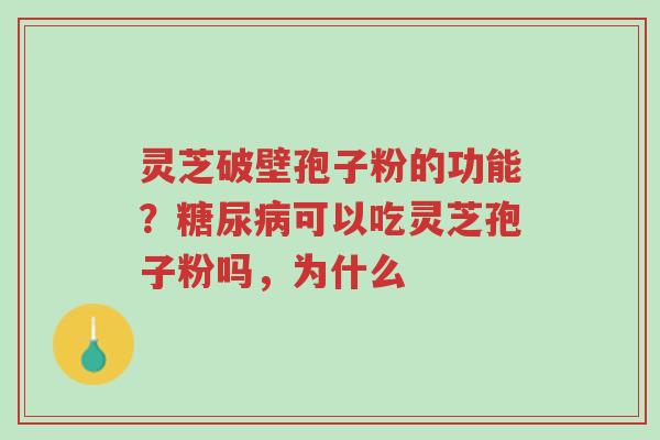 灵芝破壁孢子粉的功能?糖尿病可以吃灵芝孢子粉吗,为什么-第1张图片-超越 灵芝破壁孢子粉的功能?糖尿病可以吃灵芝孢子粉吗,为什么-第1张图片-超越