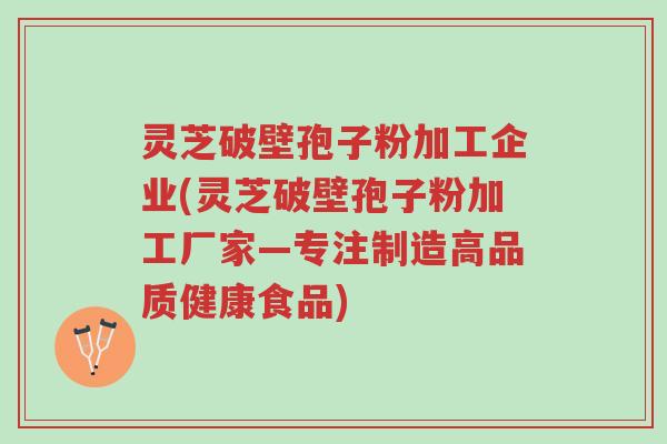 灵芝破壁孢子粉加工企业(灵芝破壁孢子粉加工厂家—专注制造高品质健康食品)-第1张图片-超越 灵芝破壁孢子粉加工企业(灵芝破壁孢子粉加工厂家—专注制造高品质健康食品)-第1张图片-超越