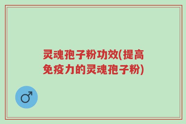 灵魂孢子粉功效(提高免疫力的灵魂孢子粉)-第1张图片-超越 灵魂孢子粉功效(提高免疫力的灵魂孢子粉)-第1张图片-超越