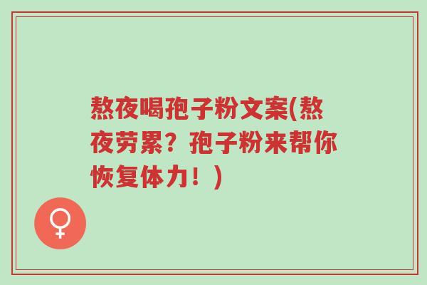 熬夜喝孢子粉文案(熬夜劳累?孢子粉来帮你恢复体力!)-第1张图片-超越 熬夜喝孢子粉文案(熬夜劳累?孢子粉来帮你恢复体力!)-第1张图片-超越