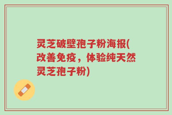 灵芝破壁孢子粉海报(改善免疫,体验纯天然灵芝孢子粉)-第1张图片-超越 灵芝破壁孢子粉海报(改善免疫,体验纯天然灵芝孢子粉)-第1张图片-超越