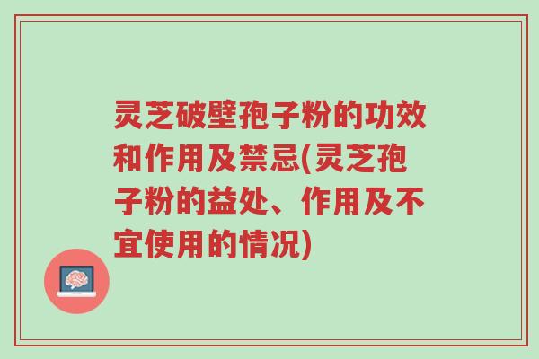灵芝破壁孢子粉的功效和作用及禁忌(灵芝孢子粉的益处、作用及不宜使用的情况)-第1张图片-超越 灵芝破壁孢子粉的功效和作用及禁忌(灵芝孢子粉的益处、作用及不宜使用的情况)-第1张图片-超越