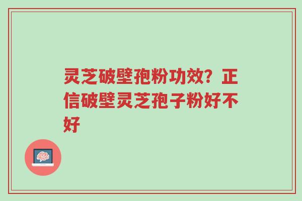 灵芝破壁孢粉功效?正信破壁灵芝孢子粉好不好-第1张图片-超越 灵芝破壁孢粉功效?正信破壁灵芝孢子粉好不好-第1张图片-超越