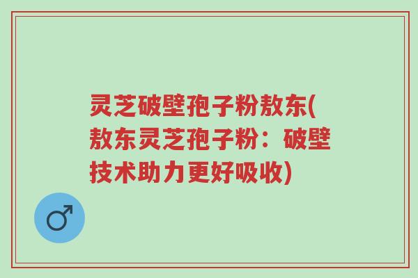 灵芝破壁孢子粉敖东(敖东灵芝孢子粉:破壁技术助力更好吸收)-第1张图片-超越 灵芝破壁孢子粉敖东(敖东灵芝孢子粉:破壁技术助力更好吸收)-第1张图片-超越
