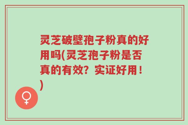 灵芝破壁孢子粉真的好用吗(灵芝孢子粉是否真的有效?实证好用!)-第1张图片-超越 灵芝破壁孢子粉真的好用吗(灵芝孢子粉是否真的有效?实证好用!)-第1张图片-超越