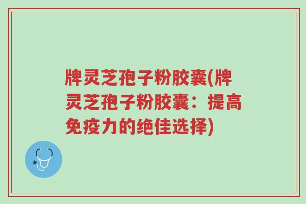 牌灵芝孢子粉胶囊(牌灵芝孢子粉胶囊:提高免疫力的绝佳选择)-第1张图片-超越 牌灵芝孢子粉胶囊(牌灵芝孢子粉胶囊:提高免疫力的绝佳选择)-第1张图片-超越