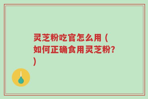 灵芝粉吃官怎么用 (如何正确食用灵芝粉?)-第1张图片-超越 灵芝粉吃官怎么用 (如何正确食用灵芝粉?)-第1张图片-超越