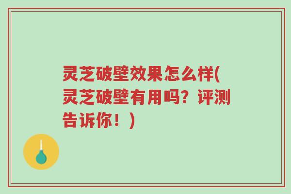 灵芝破壁效果怎么样(灵芝破壁有用吗?评测告诉你!)-第1张图片-超越 灵芝破壁效果怎么样(灵芝破壁有用吗?评测告诉你!)-第1张图片-超越