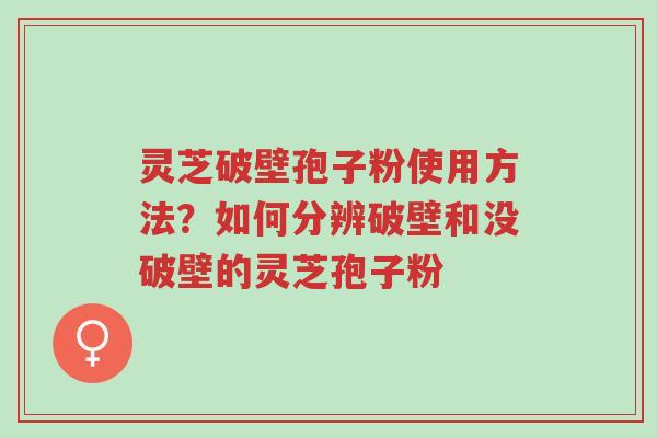 灵芝破壁孢子粉使用方法?如何分辨破壁和没破壁的灵芝孢子粉-第1张图片-超越 灵芝破壁孢子粉使用方法?如何分辨破壁和没破壁的灵芝孢子粉-第1张图片-超越