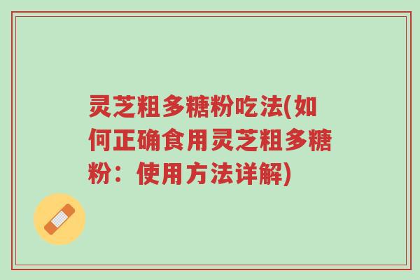 灵芝粗多糖粉吃法(如何正确食用灵芝粗多糖粉:使用方法详解)-第1张图片-超越 灵芝粗多糖粉吃法(如何正确食用灵芝粗多糖粉:使用方法详解)-第1张图片-超越