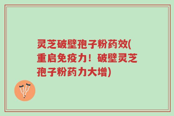 灵芝破壁孢子粉药效(重启免疫力!破壁灵芝孢子粉药力大增)-第1张图片-超越 灵芝破壁孢子粉药效(重启免疫力!破壁灵芝孢子粉药力大增)-第1张图片-超越