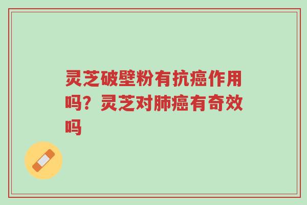 灵芝破壁粉有抗癌作用吗?灵芝对肺癌有奇效吗-第1张图片-超越 灵芝破壁粉有抗癌作用吗?灵芝对肺癌有奇效吗-第1张图片-超越