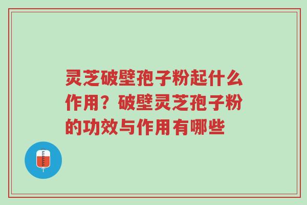 灵芝破壁孢子粉起什么作用?破壁灵芝孢子粉的功效与作用有哪些-第1张图片-超越 灵芝破壁孢子粉起什么作用?破壁灵芝孢子粉的功效与作用有哪些-第1张图片-超越