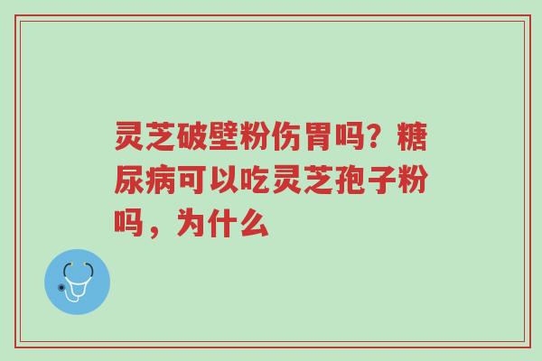 灵芝破壁粉伤胃吗？糖尿病可以吃灵芝孢子粉吗，为什么-第1张图片-超越