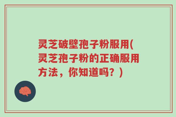 灵芝破壁孢子粉服用(灵芝孢子粉的正确服用方法,你知道吗?)-第1张图片-超越 灵芝破壁孢子粉服用(灵芝孢子粉的正确服用方法,你知道吗?)-第1张图片-超越
