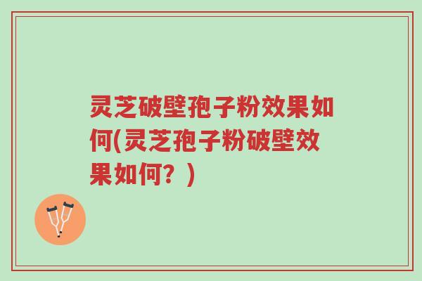 灵芝破壁孢子粉效果如何(灵芝孢子粉破壁效果如何?)-第1张图片-超越 灵芝破壁孢子粉效果如何(灵芝孢子粉破壁效果如何?)-第1张图片-超越