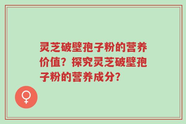 灵芝破壁孢子粉的营养价值?探究灵芝破壁孢子粉的营养成分?-第1张图片-超越 灵芝破壁孢子粉的营养价值?探究灵芝破壁孢子粉的营养成分?-第1张图片-超越