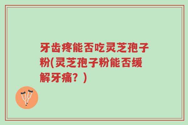 牙齿疼能否吃灵芝孢子粉(灵芝孢子粉能否缓解牙痛?)-第1张图片-超越 牙齿疼能否吃灵芝孢子粉(灵芝孢子粉能否缓解牙痛?)-第1张图片-超越