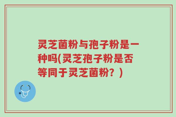 灵芝菌粉与孢子粉是一种吗(灵芝孢子粉是否等同于灵芝菌粉?)-第1张图片-超越 灵芝菌粉与孢子粉是一种吗(灵芝孢子粉是否等同于灵芝菌粉?)-第1张图片-超越