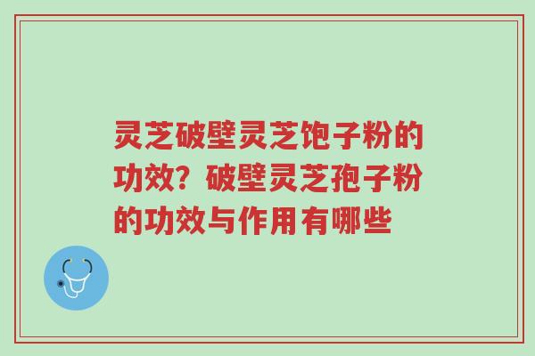 灵芝破壁灵芝饱子粉的功效?破壁灵芝孢子粉的功效与作用有哪些-第1张图片-超越 灵芝破壁灵芝饱子粉的功效?破壁灵芝孢子粉的功效与作用有哪些-第1张图片-超越