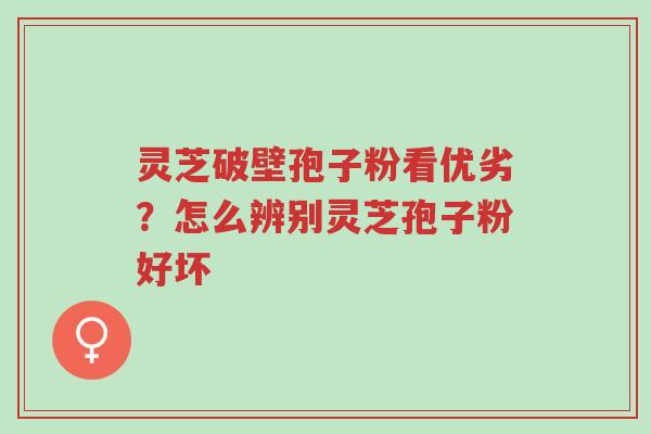 灵芝破壁孢子粉看优劣?怎么辨别灵芝孢子粉好坏-第1张图片-超越 灵芝破壁孢子粉看优劣?怎么辨别灵芝孢子粉好坏-第1张图片-超越