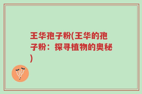 王华孢子粉(王华的孢子粉:探寻植物的奥秘)-第1张图片-超越 王华孢子粉(王华的孢子粉:探寻植物的奥秘)-第1张图片-超越